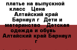 платье на выпускной 4 класс › Цена ­ 1 650 - Алтайский край, Барнаул г. Дети и материнство » Детская одежда и обувь   . Алтайский край,Барнаул г.